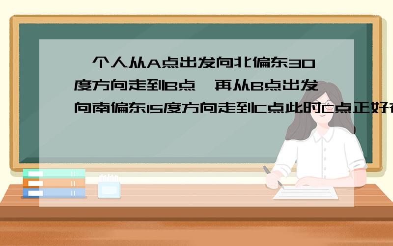 一个人从A点出发向北偏东30度方向走到B点,再从B点出发向南偏东15度方向走到C点此时C点正好在A点北偏东70度方向上,问∠ACB的度数