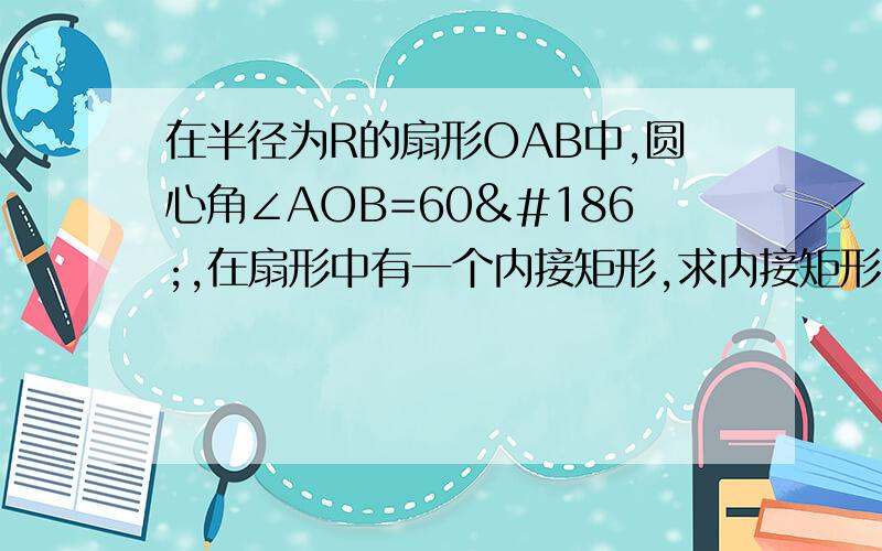 在半径为R的扇形OAB中,圆心角∠AOB=60º,在扇形中有一个内接矩形,求内接矩形的最大面积.