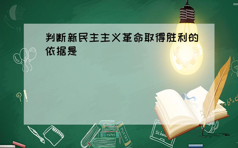 判断新民主主义革命取得胜利的依据是