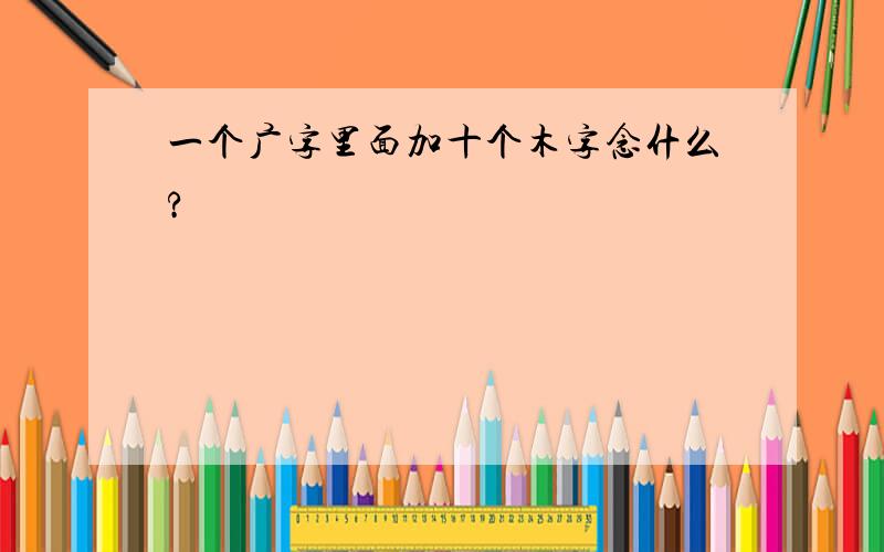 一个广字里面加十个木字念什么?