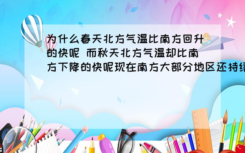 为什么春天北方气温比南方回升的快呢 而秋天北方气温却比南方下降的快呢现在南方大部分地区还持续高温呢 北方却很凉爽了