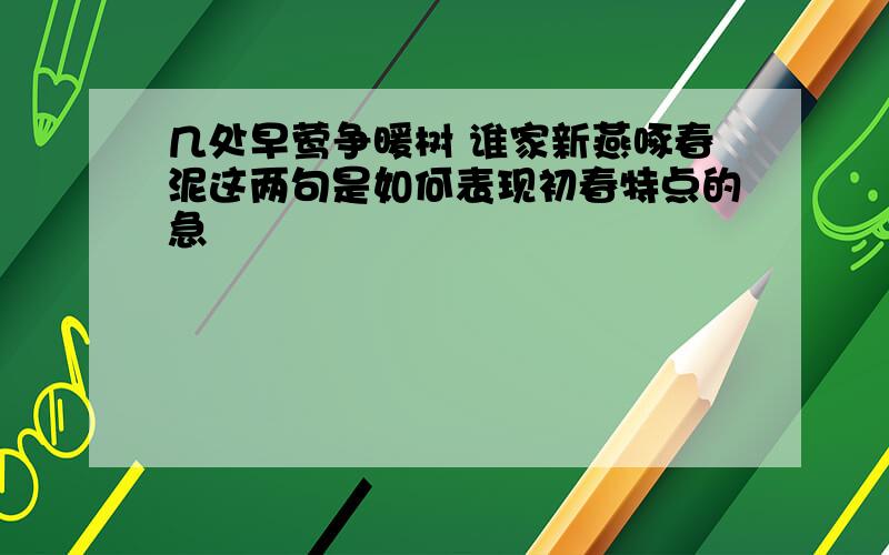 几处早莺争暖树 谁家新燕啄春泥这两句是如何表现初春特点的急