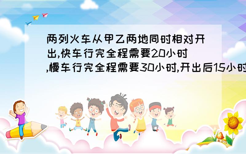 两列火车从甲乙两地同时相对开出,快车行完全程需要20小时,慢车行完全程需要30小时,开出后15小时两车相遇,已知快车中途停留4小时,慢车停留几小时?需要列式及分析