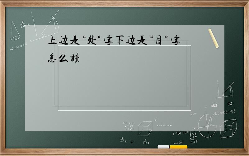 上边是“处”字下边是“目”字怎么读