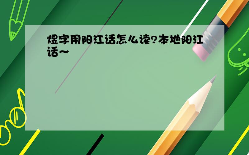 煜字用阳江话怎么读?本地阳江话～