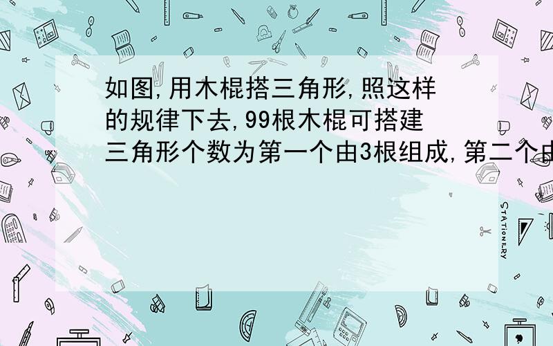 如图,用木棍搭三角形,照这样的规律下去,99根木棍可搭建三角形个数为第一个由3根组成,第二个由五根组成,第三个由7根组成,第四个由9根组成