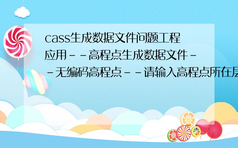 cass生成数据文件问题工程应用--高程点生成数据文件--无编码高程点--请输入高程点所在层这个“请输入高程点所在层”是什么意思,输入什么?本人没接触过cass由于有追问,