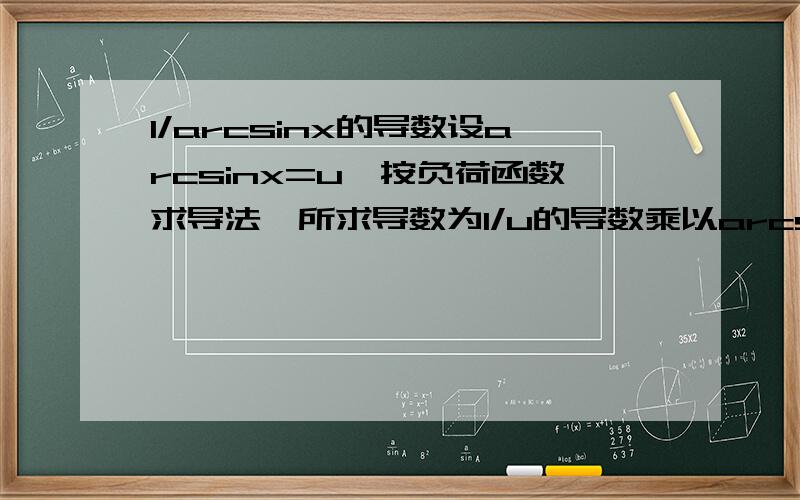 1/arcsinx的导数设arcsinx=u,按负荷函数求导法,所求导数为1/u的导数乘以arcsinx的导数,这一步可以理解.下一步答案是-1/(arcsinx)^2√(1-x^) 是为什么呢?