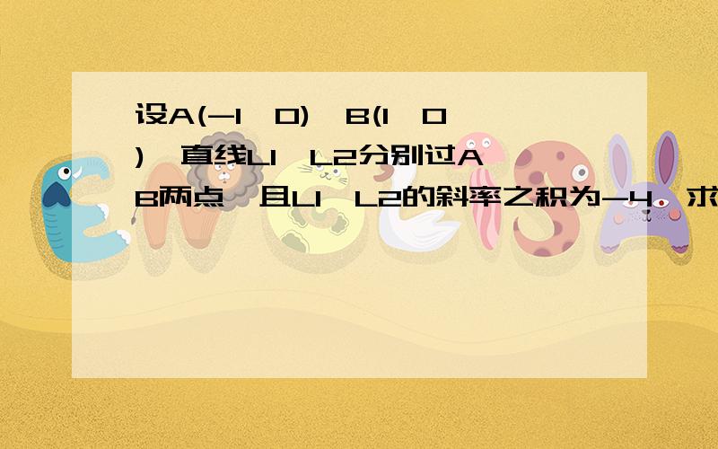 设A(-1,0)、B(1,0),直线L1、L2分别过A、B两点,且L1、L2的斜率之积为-4,求L1与L2的交点的轨迹方程?