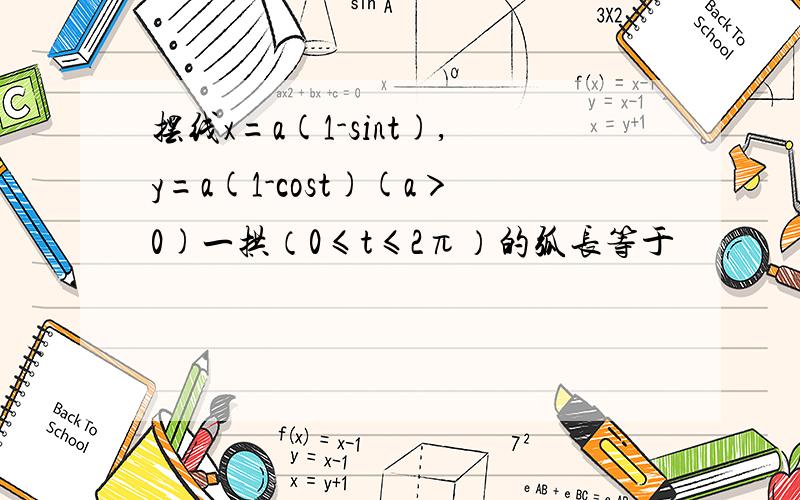 摆线x=a(1-sint),y=a(1-cost)(a＞0)一拱（0≤t≤2π）的弧长等于