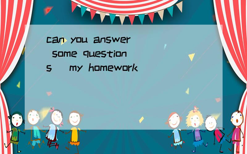 can you answer some questions _my homework