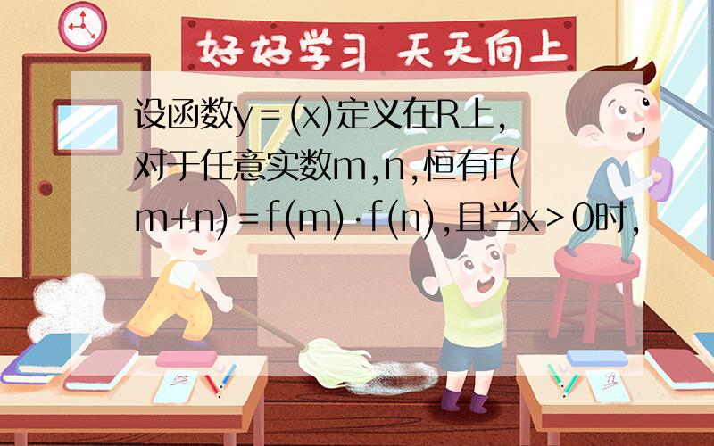 设函数y＝(x)定义在R上,对于任意实数m,n,恒有f(m+n)＝f(m)·f(n),且当x＞0时,