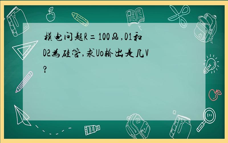 模电问题R=100Ω,D1和D2为硅管,求Uo输出是几V?