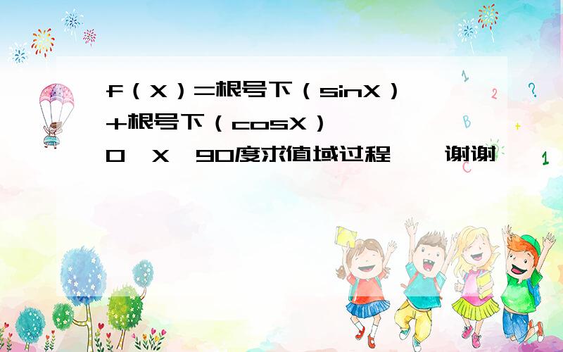 f（X）=根号下（sinX）+根号下（cosX）    0《X《90度求值域过程    谢谢