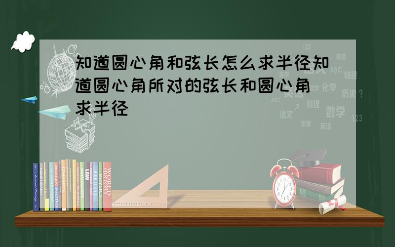 知道圆心角和弦长怎么求半径知道圆心角所对的弦长和圆心角 求半径