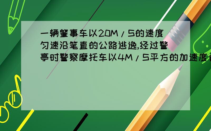 一辆肇事车以20M/S的速度匀速沿笔直的公路逃逸,经过警亭时警察摩托车以4M/S平方的加速度自静问离警亭多远处摩托车追上肇事车追上是摩托车速度多大有过程