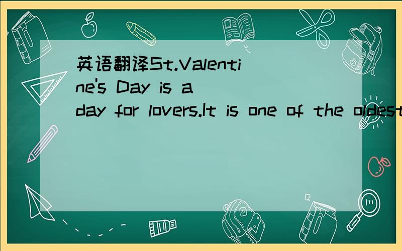 英语翻译St.Valentine's Day is a day for lovers.It is one of the oldest holidays.It is also one of the lovliest in the USA and some other countries.Americans think that day is a day for telling someone that you love him or her.St.Valentine's Day i