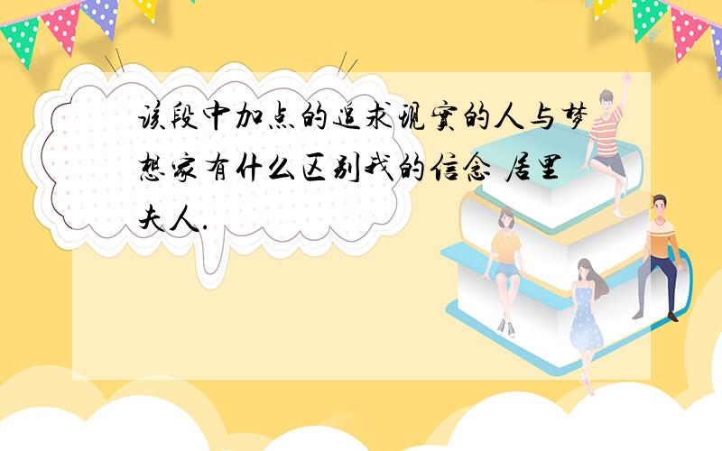 该段中加点的追求现实的人与梦想家有什么区别我的信念 居里夫人.