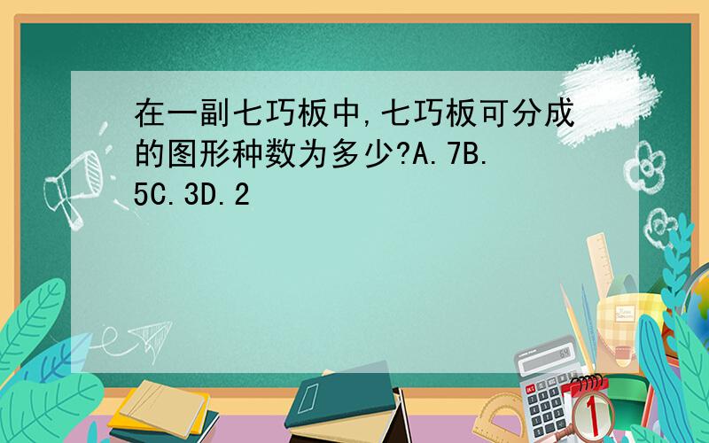 在一副七巧板中,七巧板可分成的图形种数为多少?A.7B.5C.3D.2