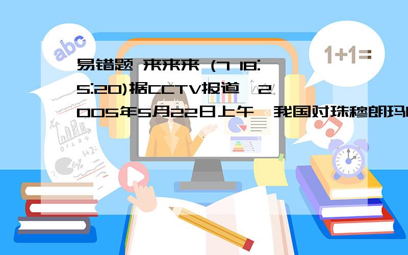 易错题 来来来 (7 18:5:20)据CCTV报道,2005年5月22日上午,我国对珠穆朗玛峰高度进行重新测量的测量队员成功登上空气稀薄的顶峰.测量队员所携带的贮气瓶中,含有的气体主C要是：  A．氮