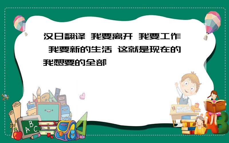 汉日翻译 我要离开 我要工作 我要新的生活 这就是现在的我想要的全部