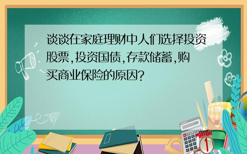 谈谈在家庭理财中人们选择投资股票,投资国债,存款储蓄,购买商业保险的原因?