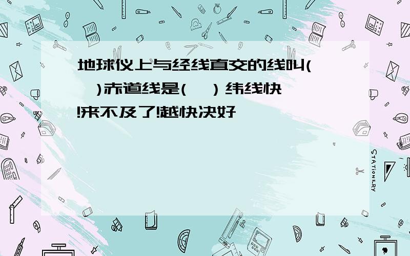 地球仪上与经线直交的线叫(   )赤道线是(  ）纬线快!来不及了!越快决好