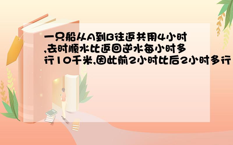 一只船从A到B往返共用4小时,去时顺水比返回逆水每小时多行10千米,因此前2小时比后2小时多行16千米,AB相距多少千米?