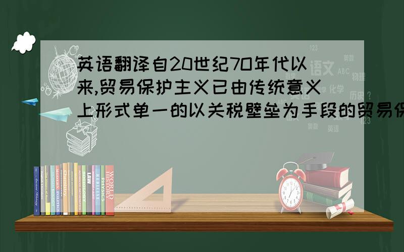 英语翻译自20世纪7O年代以来,贸易保护主义已由传统意义上形式单一的以关税壁垒为手段的贸易保护演变为了当今形式多样、内容繁杂以非关税为手段的新贸易保护.随着中国经济的迅速发展