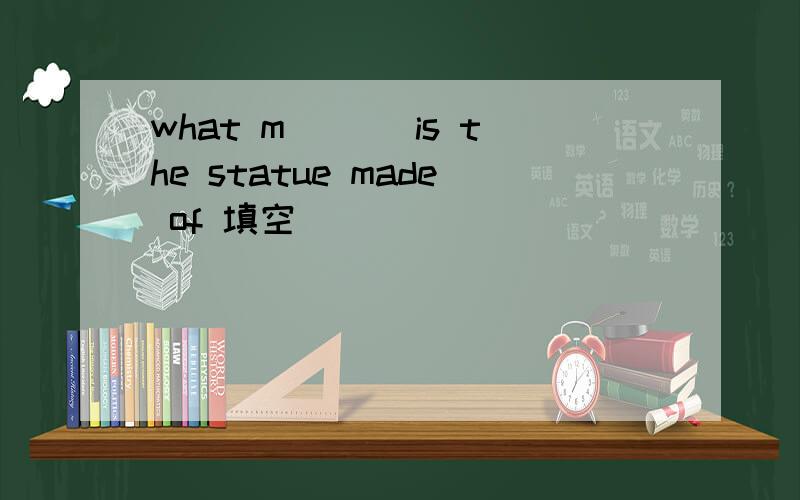 what m___ is the statue made of 填空