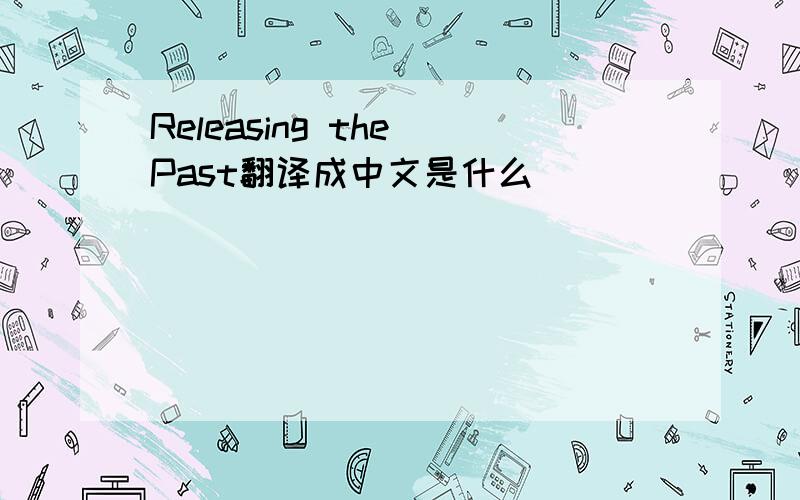 Releasing the Past翻译成中文是什么