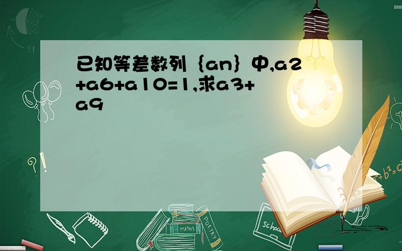 已知等差数列｛an｝中,a2+a6+a10=1,求a3+a9