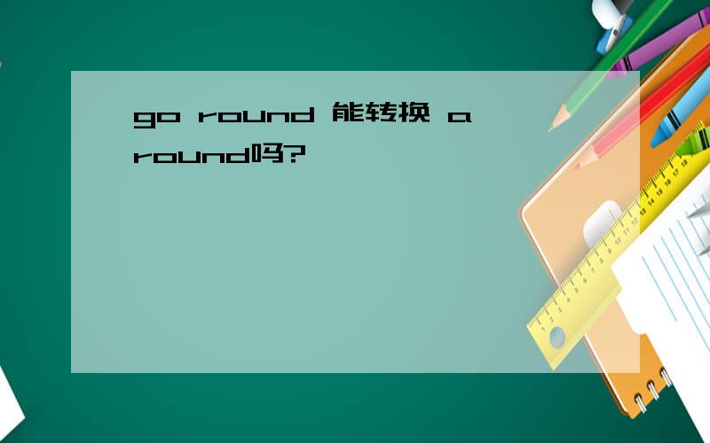 go round 能转换 around吗?