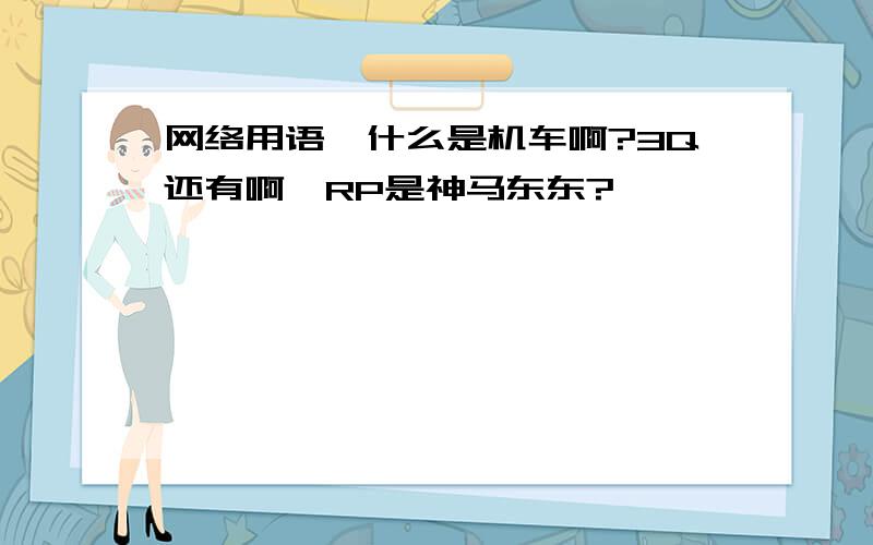 网络用语,什么是机车啊?3Q还有啊,RP是神马东东?