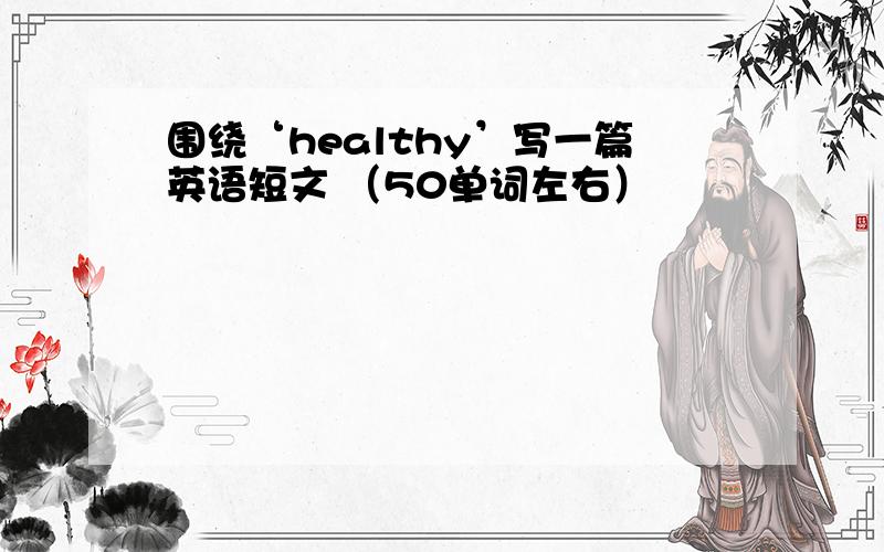 围绕‘healthy’写一篇英语短文 （50单词左右）