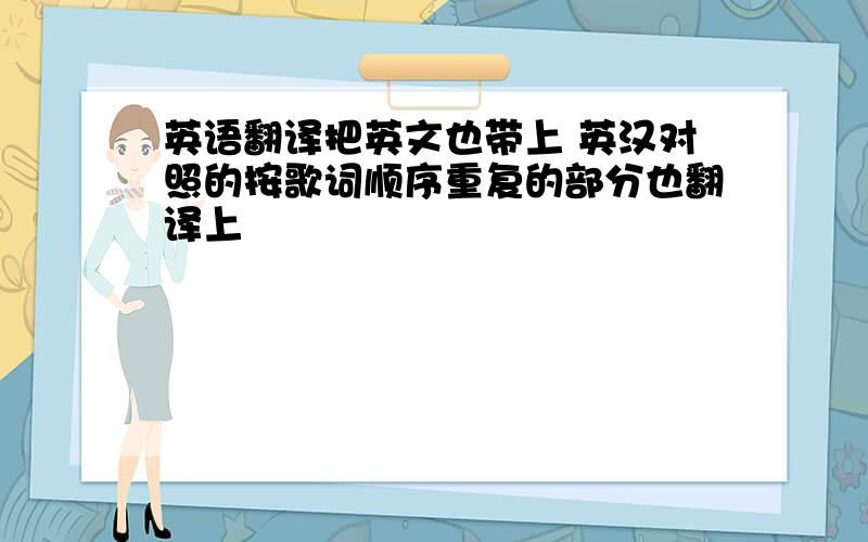 英语翻译把英文也带上 英汉对照的按歌词顺序重复的部分也翻译上