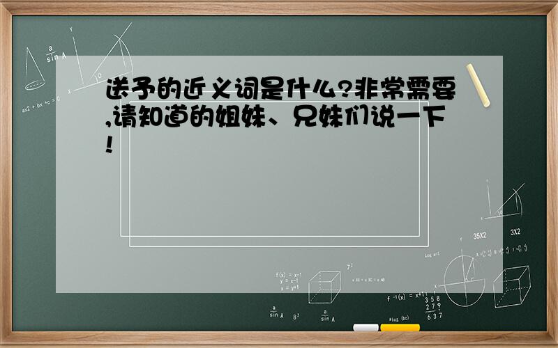 送予的近义词是什么?非常需要,请知道的姐妹、兄妹们说一下!