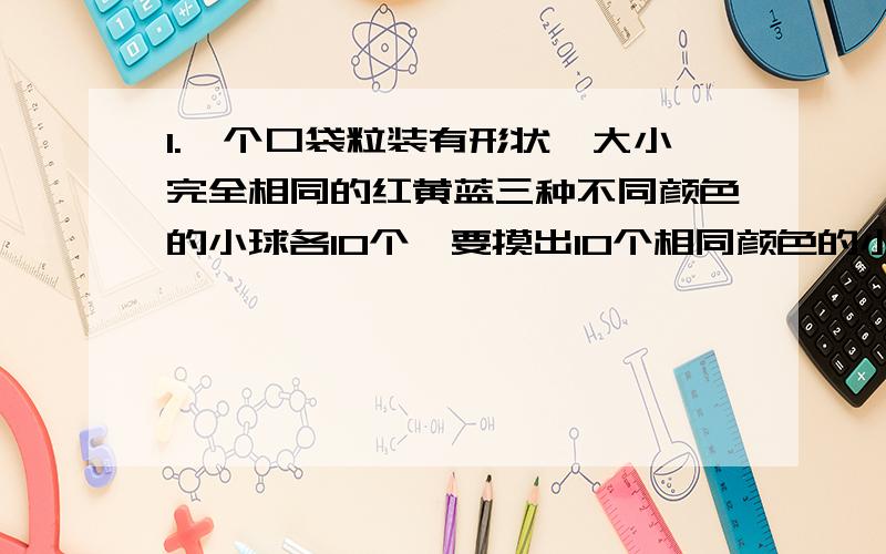 1.一个口袋粒装有形状、大小完全相同的红黄蓝三种不同颜色的小球各10个,要摸出10个相同颜色的小球,至少要摸( )A.10 B.11 C.21 D.282.甲乙两个容积相同的瓶子分别装满水,已知甲瓶中盐、水的比