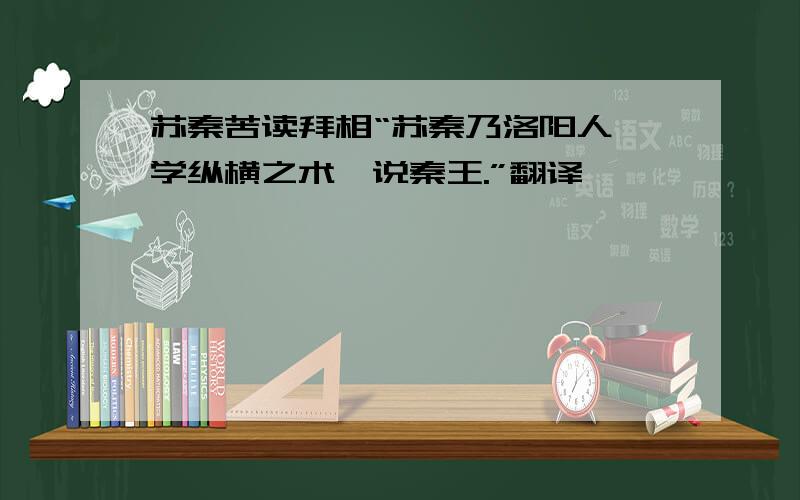 苏秦苦读拜相“苏秦乃洛阳人,学纵横之术,说秦王.”翻译