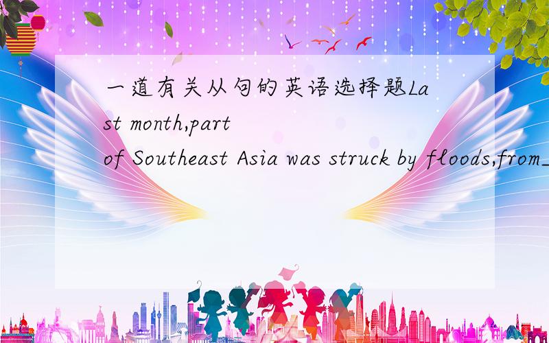 一道有关从句的英语选择题Last month,part of Southeast Asia was struck by floods,from___effects the people are still suffering.A.that B.whose C.those D.what本题答案是B,能说明理由吗？