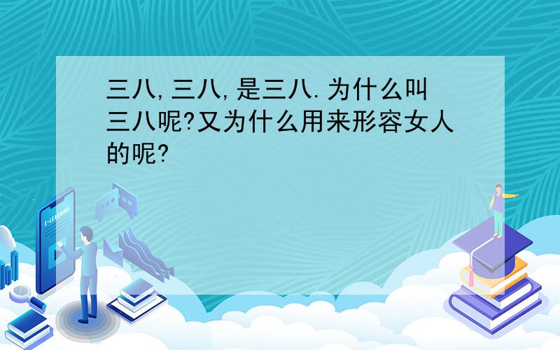 三八,三八,是三八.为什么叫三八呢?又为什么用来形容女人的呢?