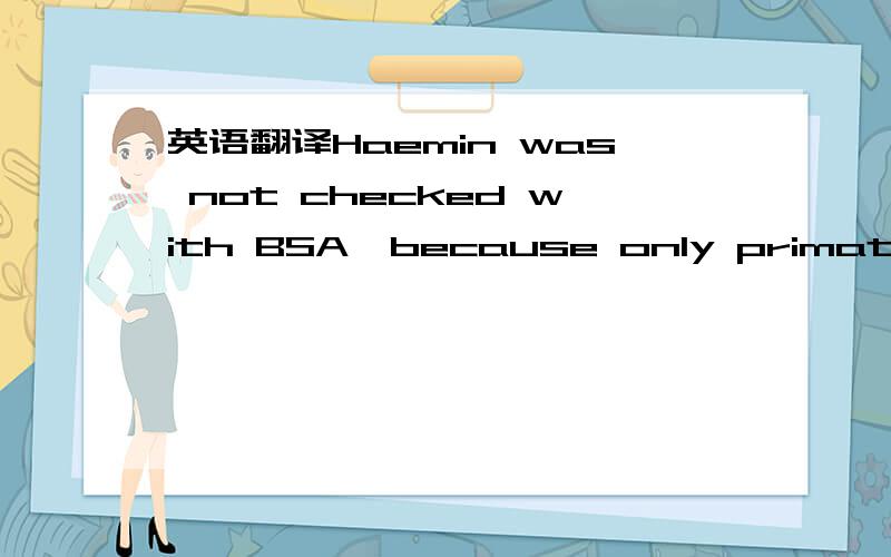 英语翻译Haemin was not checked with BSA,because only primates possess a binding ability of high affinity for this substance.