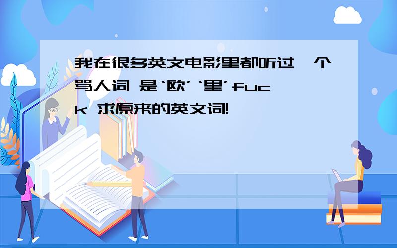 我在很多英文电影里都听过一个骂人词 是‘欧’‘里’fuck 求原来的英文词!