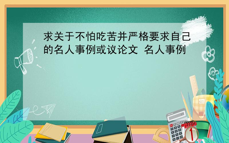 求关于不怕吃苦并严格要求自己的名人事例或议论文 名人事例