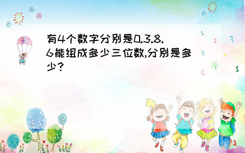 有4个数字分别是0.3.8.6能组成多少三位数,分别是多少?