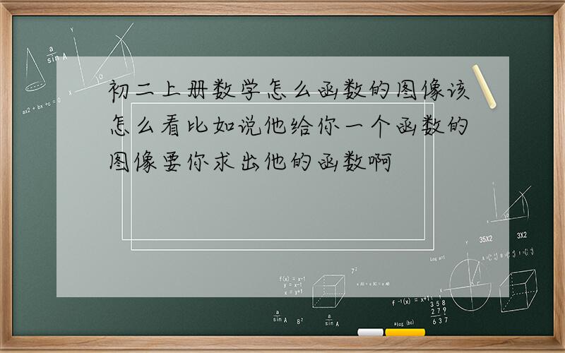 初二上册数学怎么函数的图像该怎么看比如说他给你一个函数的图像要你求出他的函数啊