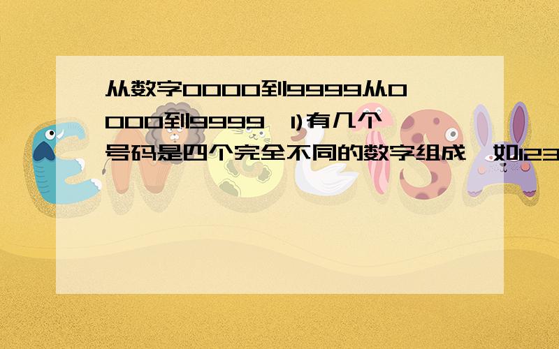 从数字0000到9999从0000到9999,1)有几个号码是四个完全不同的数字组成,如1234,56782)有几个号码是有两个重复的数字,如1233,78993)有几个号码是有三个重复的数字,如1112,9997一楼错了啦，0到9有十个数