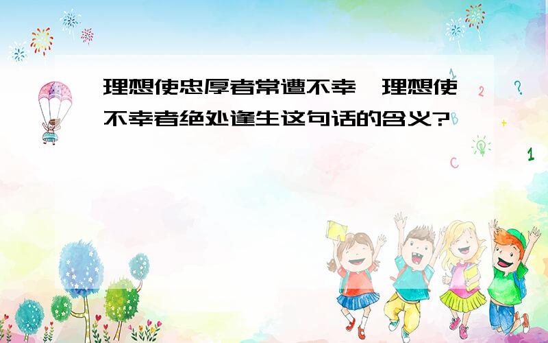 理想使忠厚者常遭不幸,理想使不幸者绝处逢生这句话的含义?