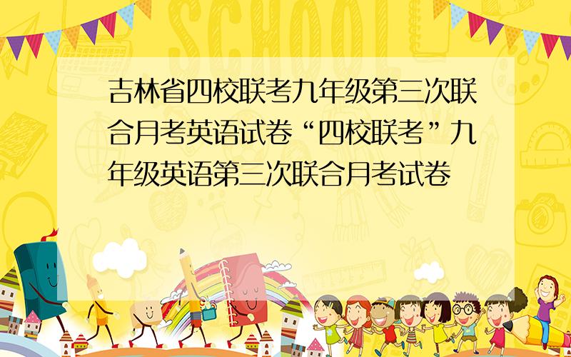 吉林省四校联考九年级第三次联合月考英语试卷“四校联考”九年级英语第三次联合月考试卷