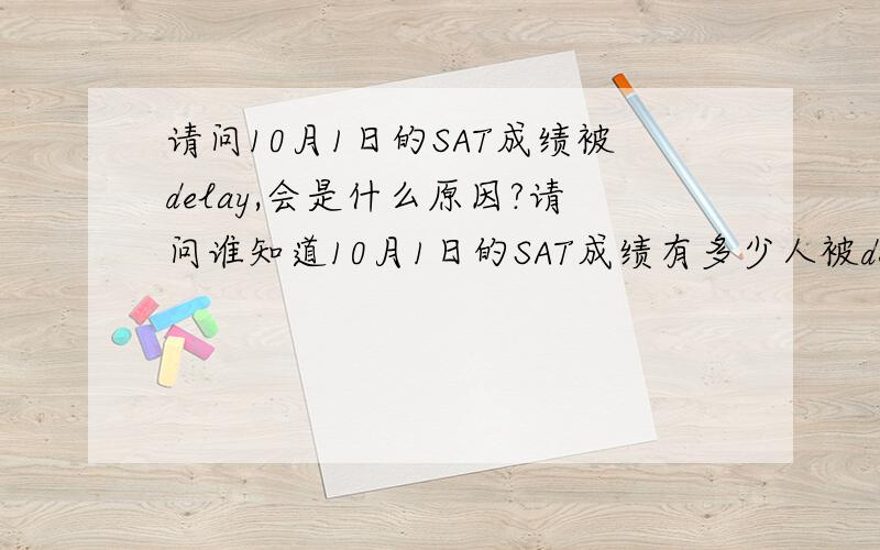 请问10月1日的SAT成绩被delay,会是什么原因?请问谁知道10月1日的SAT成绩有多少人被delay?今天 11月3号都还没得成绩啊!楼下各位得了嘛?